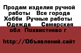 Продам изделия ручной работы - Все города Хобби. Ручные работы » Одежда   . Самарская обл.,Похвистнево г.